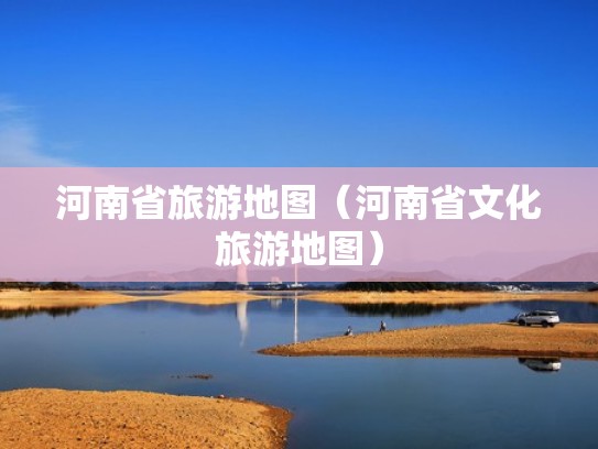 河南省旅游地图（河南省文化旅游地图）