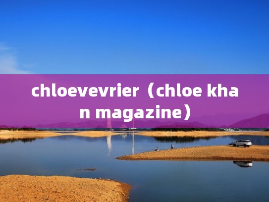 chloevevrier（chloe khan magazine）