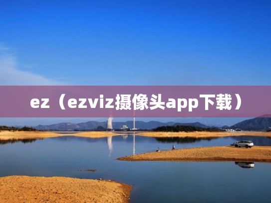 ez(ezviz摄像头app下载) ez(ezviz摄像头app下载)