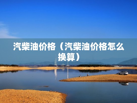 汽柴油价格（汽柴油价格怎么换算）