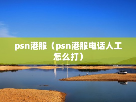 psn港服(psn港服电话人工怎么打) psn港服(psn港服电话人工怎么打)