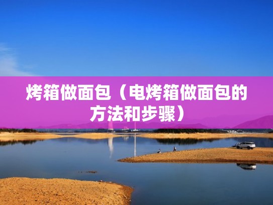 烤箱做面包（电烤箱做面包的方法和步骤）