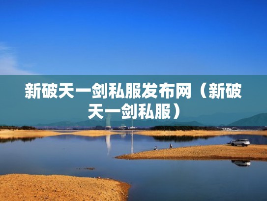 新破天一剑私服发布网(新破天一剑私服) 新破天一剑私服发布网(新破天一剑私服)