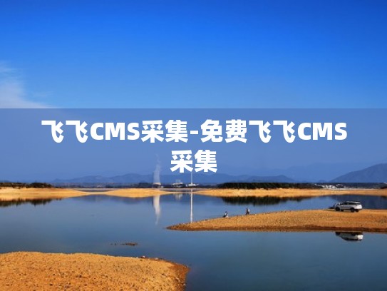 飞飞CMS采集-免费飞飞CMS采集