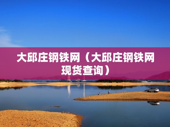 大邱庄钢铁网（大邱庄钢铁网现货查询）