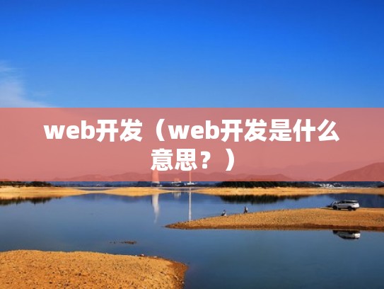 web开发(web开发是什么意思?) web开发(web开发是什么意思?)