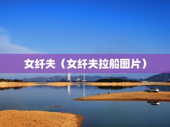 女纤夫（女纤夫拉船图片）