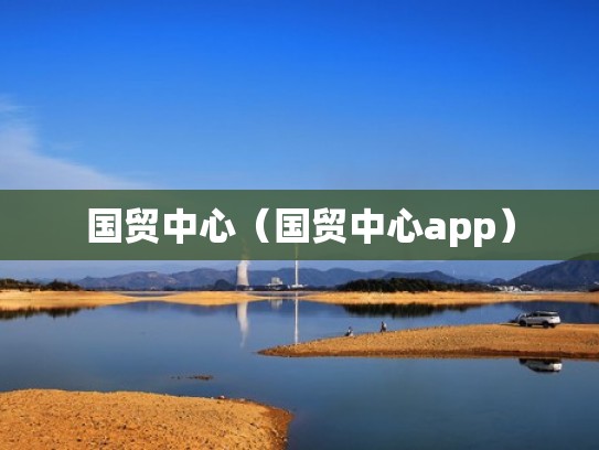 国贸中心(国贸中心app) 国贸中心(国贸中心app)