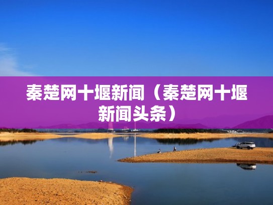 秦楚网十堰新闻（秦楚网十堰新闻头条）