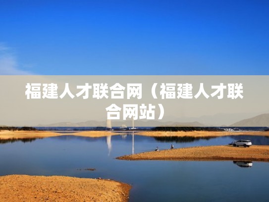 福建人才联合网（福建人才联合网站）