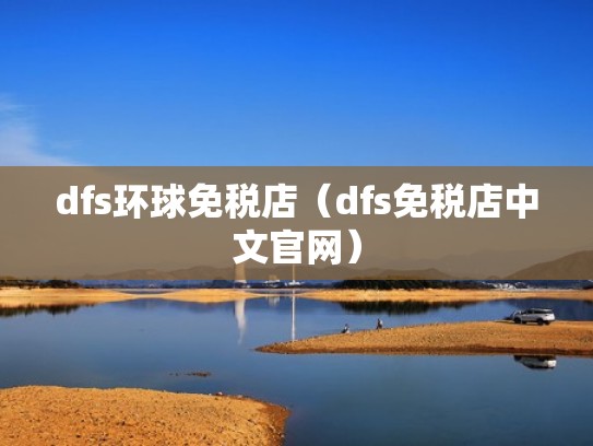 dfs环球免税店(dfs免税店中文官网) dfs环球免税店(dfs免税店中文官网)