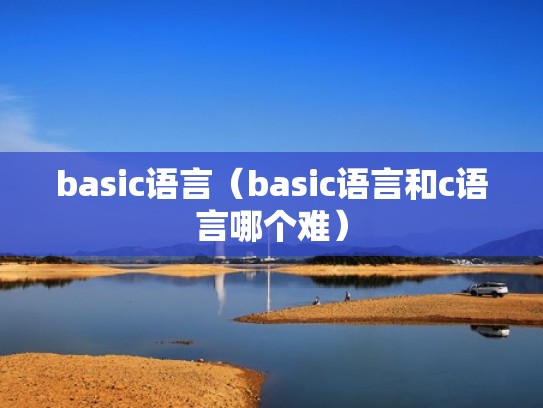 basic语言（basic语言和c语言哪个难）