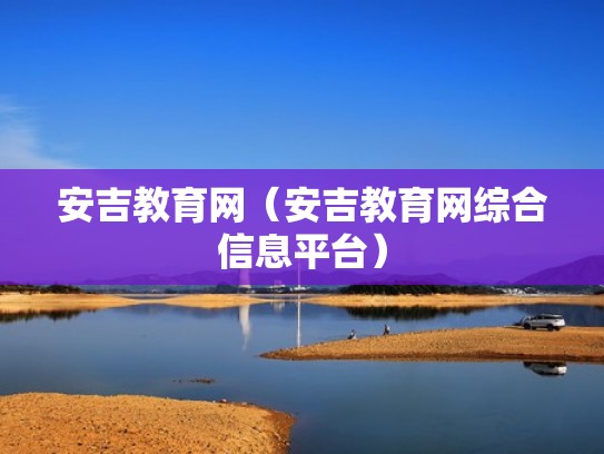 安吉教育网(安吉教育网综合信息平台) 安吉教育网(安吉教育网综合信息平台)