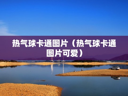 热气球卡通图片(热气球卡通图片可爱) 热气球卡通图片(热气球卡通图片可爱)