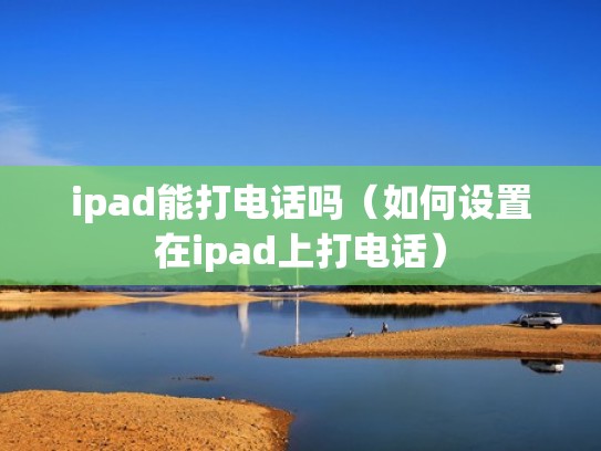 ipad能打电话吗（如何设置在ipad上打电话）
