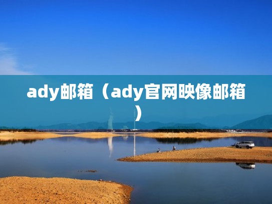 ady邮箱（ady官网映像邮箱）