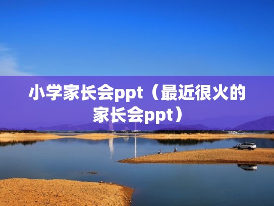 小学家长会ppt（最近很火的家长会ppt）