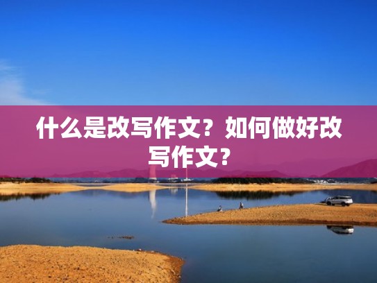 什么是改写作文？如何做好改写作文？