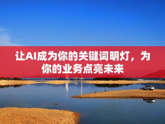 让AI成为你的关键词明灯，为你的业务点亮未来