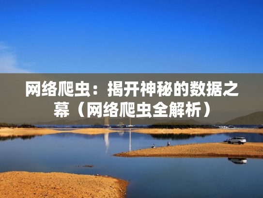 网络爬虫:揭开神秘的数据之幕(网络爬虫全解析) 网络爬虫:揭开神秘的数据之幕(网络爬虫全解析)