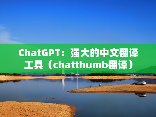 ChatGPT：强大的中文翻译工具（chatthumb翻译）