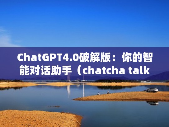 ChatGPT4.0破解版：你的智能对话助手（chatcha talk）