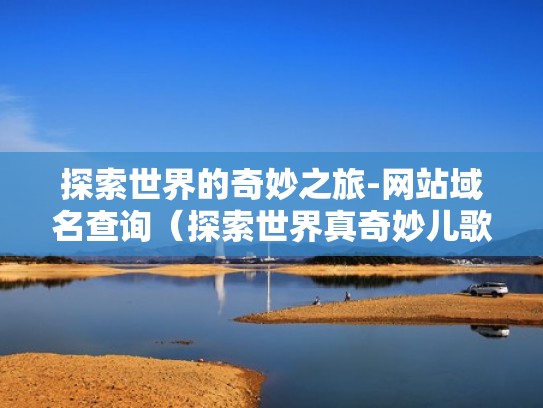 探索世界的奇妙之旅-网站域名查询（探索世界真奇妙儿歌简谱）