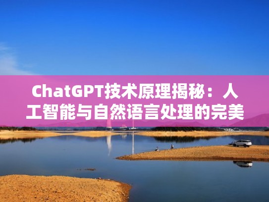 ChatGPT技术原理揭秘:人工智能与自然语言处理的完美结合(人工智能tts) ChatGPT技术原理揭秘:人工智能与自然语言处理的完美结合(人工智能tts)