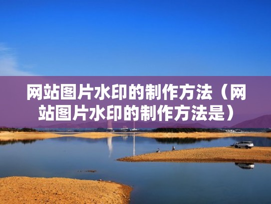 网站图片水印的制作方法（网站图片水印的制作方法是）