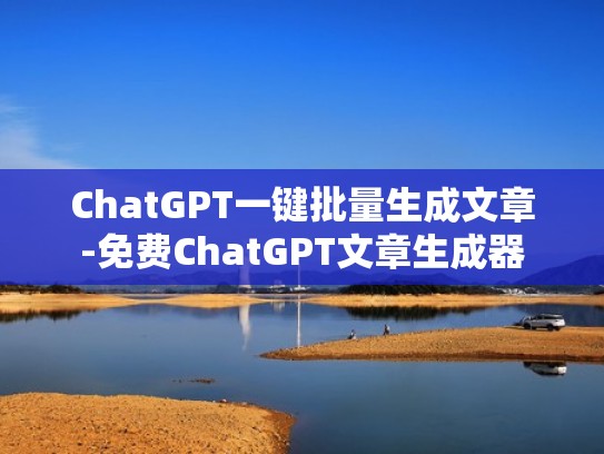 ChatGPT一键批量生成文章-免费ChatGPT文章生成器