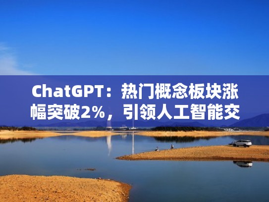 ChatGPT：热门概念板块涨幅突破2%，引领人工智能交流革命（chatcoin末来价格预测）