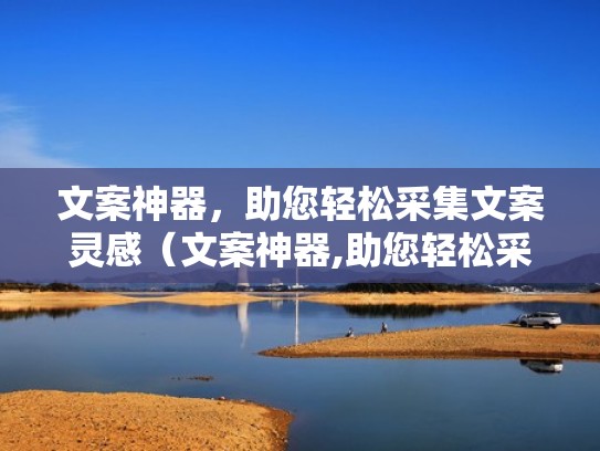 文案神器,助您轻松采集文案灵感(文案神器,助您轻松采集文案灵感怎么写) 文案神器,助您轻松采集文案灵感(文案神器,助您轻松采集文案灵感怎么写)
