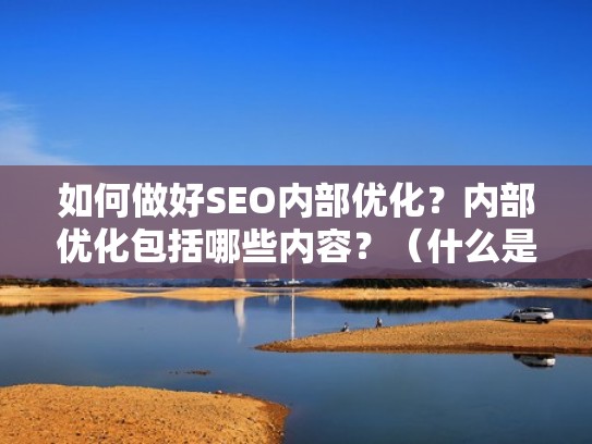 如何做好SEO内部优化？内部优化包括哪些内容？（什么是内部优化）