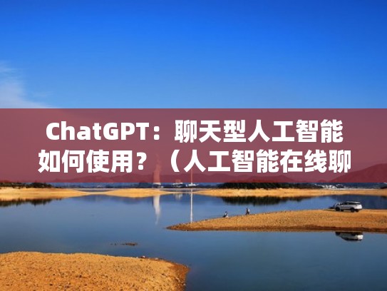 ChatGPT：聊天型人工智能如何使用？（人工智能在线聊天）