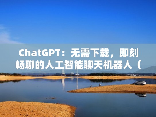 ChatGPT：无需下载，即刻畅聊的人工智能聊天机器人（一款叫chat的聊天软件）