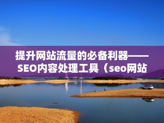 提升网站流量的必备利器——SEO内容处理工具(seo网站流量计算公式) 提升网站流量的必备利器——SEO内容处理工具(seo网站流量计算公式)