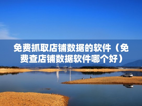 免费抓取店铺数据的软件（免费查店铺数据软件哪个好）