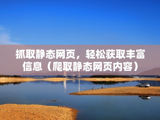 抓取静态网页,轻松获取丰富信息(爬取静态网页内容) 抓取静态网页,轻松获取丰富信息(爬取静态网页内容)