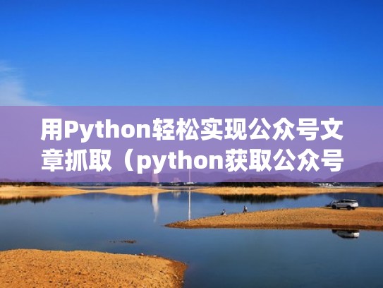用Python轻松实现公众号文章抓取（python获取公众号文章）