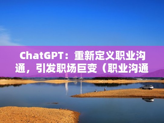 ChatGPT:重新定义职业沟通,引发职场巨变(职业沟通技巧沟通的含义) ChatGPT:重新定义职业沟通,引发职场巨变(职业沟通技巧沟通的含义)