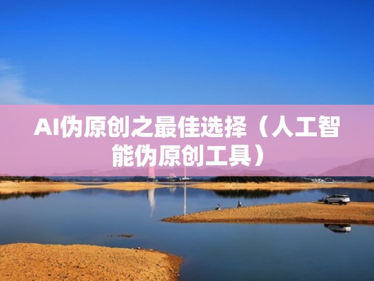 AI伪原创之最佳选择(人工智能伪原创工具) AI伪原创之最佳选择(人工智能伪原创工具)