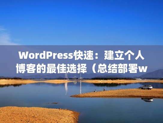 WordPress快速：建立个人博客的最佳选择（总结部署wordpress博客平台的步骤）