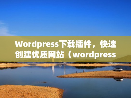 Wordpress下载插件，快速创建优质网站（wordpress下载app）