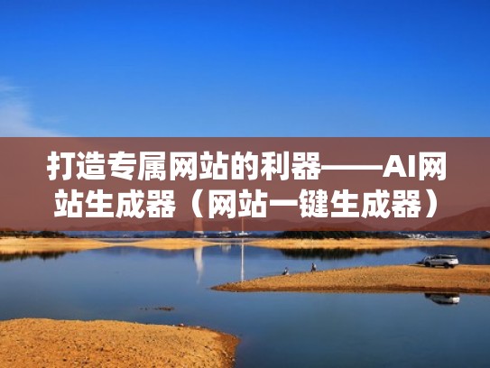 打造专属网站的利器——AI网站生成器（网站一键生成器）