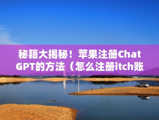 秘籍大揭秘！苹果注册ChatGPT的方法（怎么注册itch账号）