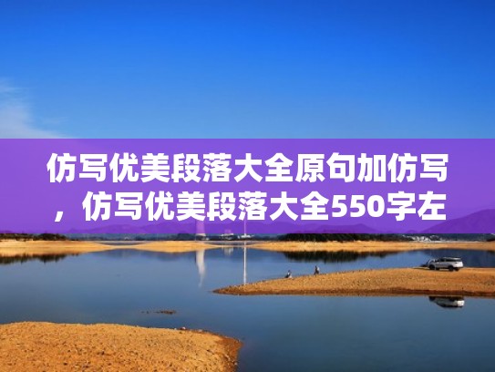 仿写优美段落大全原句加仿写，仿写优美段落大全550字左右（适合仿写的段落50到100字）
