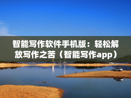 智能写作软件手机版：轻松解放写作之苦（智能写作app）