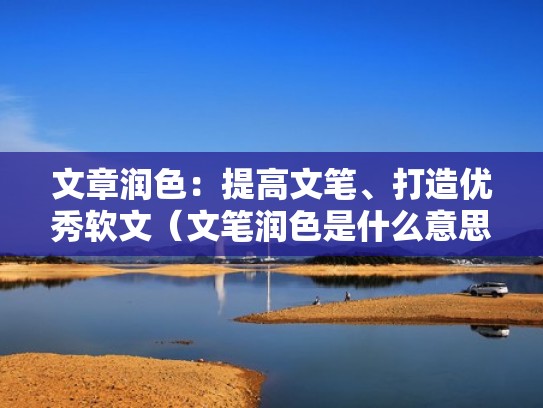 文章润色：提高文笔、打造优秀软文（文笔润色是什么意思）
