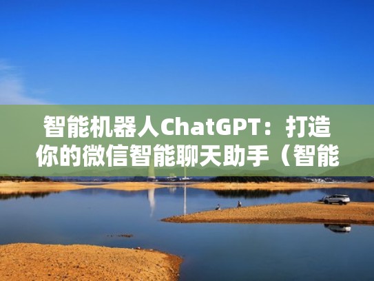 智能机器人ChatGPT:打造你的微信智能聊天助手(智能机器人 聊天) 智能机器人ChatGPT:打造你的微信智能聊天助手(智能机器人 聊天)
