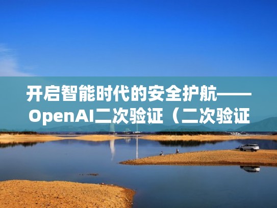 开启智能时代的安全护航——OpenAI二次验证(二次验证的网络) 开启智能时代的安全护航——OpenAI二次验证(二次验证的网络)